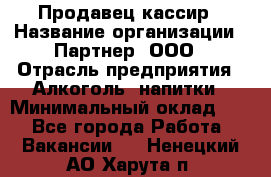 Продавец-кассир › Название организации ­ Партнер, ООО › Отрасль предприятия ­ Алкоголь, напитки › Минимальный оклад ­ 1 - Все города Работа » Вакансии   . Ненецкий АО,Харута п.